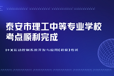 1+X运动控制系统开发与应用(初级)考试--泰安市理工中等专业学校考点顺利完成！